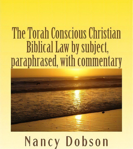 The Torah Conscious Christian, Biblical Law By Subject, Paraphrased, With Commentary, De Nancy Dobson. Editorial Createspace Independent Publishing Platform, Tapa Blanda En Inglés