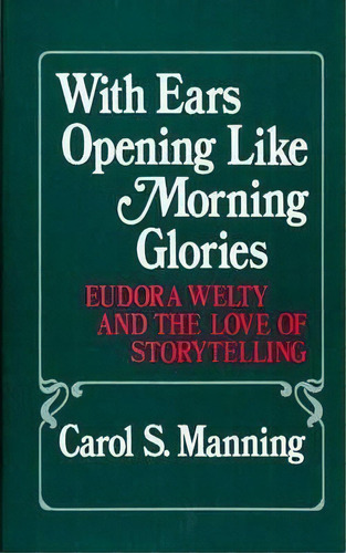 With Ears Opening Like Morning Glories : Eudora Welty And T, De Carol Manning. Editorial Abc-clio En Inglés