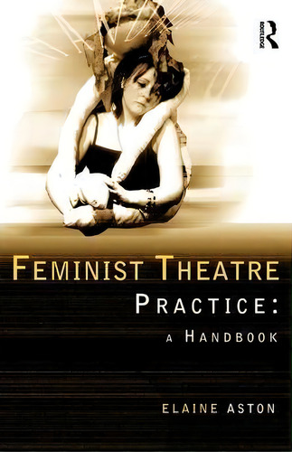 Feminist Theatre Practice: A Handbook, De Elaine Aston. Editorial Taylor Francis Ltd, Tapa Blanda En Inglés