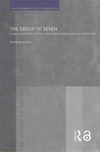 The Group Of Seven: Finance Ministries, Central Banks And Global Financial Governance, De Baker, Andrew. Editorial Routledge, Tapa Blanda En Inglés