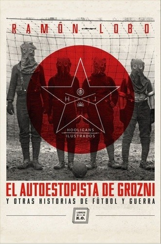 Autoestopista De Grozni Y Otras Historias De Futbol Y Guerra