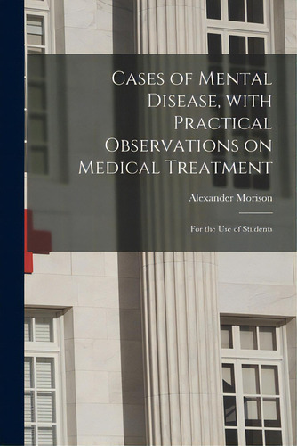 Cases Of Mental Disease, With Practical Observations On Medical Treatment; For The Use Of Students, De Morison, Alexander 1779-1866. Editorial Legare Street Pr, Tapa Blanda En Inglés