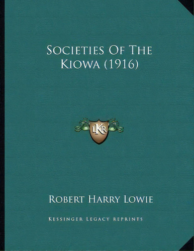 Societies Of The Kiowa (1916), De Robert Harry Lowie. Editorial Kessinger Publishing, Tapa Blanda En Inglés