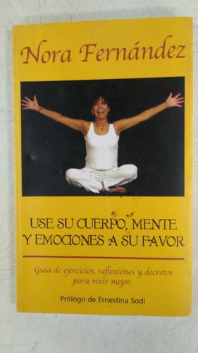 Use Su Cuerpo Mente Y Emociones A Su Favor - Nora Fernandez