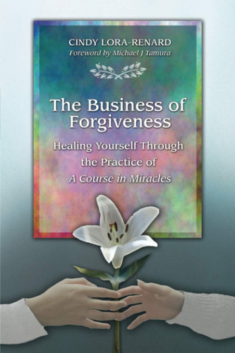 The Business Of Forgiveness: Healing Yourself Through The Practice Of A Course In Miracles, De Lora-renard, Cindy. Editorial Cindy Lora-renard, Tapa Blanda En Inglés
