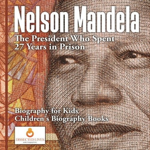 Nelson Mandela El Presidente Que Paso 27 Anos En Prision Bio