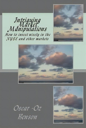 Intriguing Market Manipulations : How To Invest Wisely In The Nyse And Other Markets, De Oscar Oz Benson. Editorial Createspace Independent Publishing Platform, Tapa Blanda En Inglés
