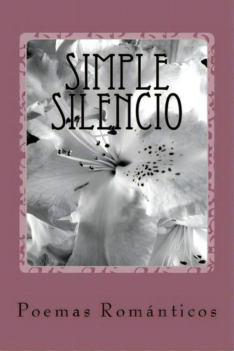 Simple Silencio: Poemas Romãâ¡nticos, De Mena Benavente, Amalia Celica. Editorial Createspace, Tapa Blanda En Español