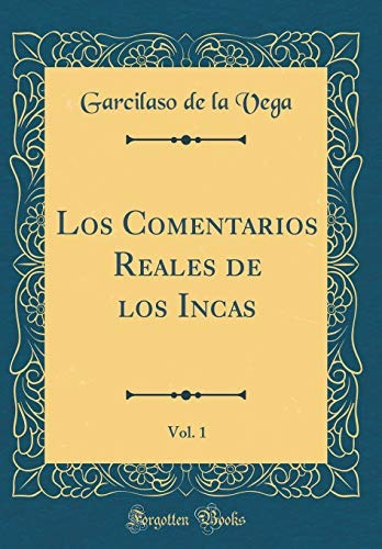 Los Comentarios Reales De Los Incas, Vol 1 (classic Reprint)