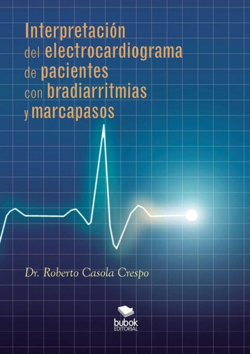 Interpretaciãâ³n Del Electrocardiograma De Pacientes Con Bradiarritmias Y Marcapasos, De Casola, Roberto. Editorial Bubok Publishing, Tapa Blanda En Español