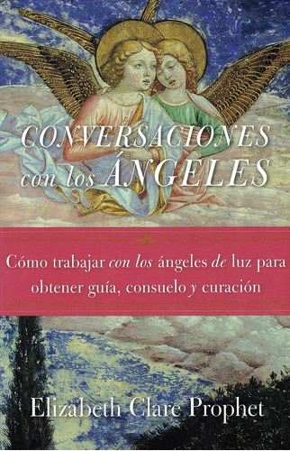 Conversaciones con los Ángeles: Cómo trabajar con los ángeles de luz para obtener guía, consuelo y curación, de Clare Prophet, Elizabeth. Editorial Summit University Press Español en español, 2020