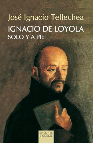 Libro: Ignacio De Loyola, Solo Y A Pie. Tellechea Idigoras, 