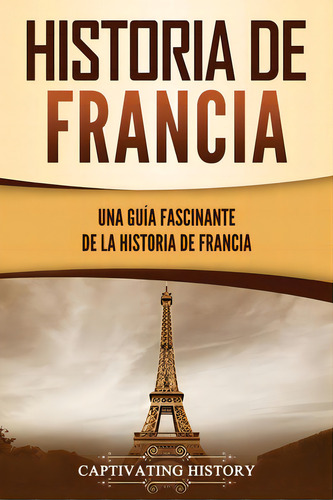 Historia De Francia: Una Guãâa Fascinante De La Historia De Francia, De History, Captivating. Editorial Captivating History, Tapa Blanda En Español