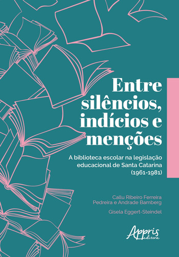 Entre silêncios, indícios e menções: a biblioteca escolar na legislação educacional de santa catarina (1961-1981), de Eggert-Steindel, Gisela. Appris Editora e Livraria Eireli - ME, capa mole em português, 2020