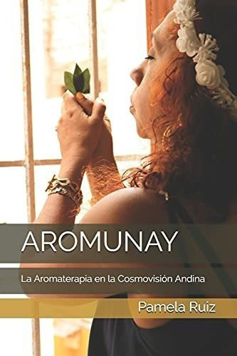 Aromunay La Aromaterapia En La Cosmovision Andina -, de Ruiz, Pamela. Editorial Independently Published en español