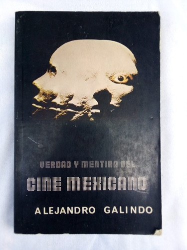 Verdad Y Mentira Del Cine Mexicano Alejandro Galindo