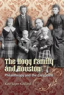 The Hogg Family And Houston : Philanthropy And The Civic ...
