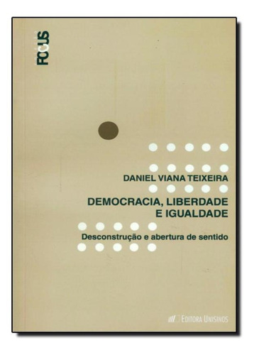 Democracia, Liberdade e Igualdade: Desconstrucão e Abertura, de Daniel Viana Teixeira. Editora UNISINOS, capa mole em português