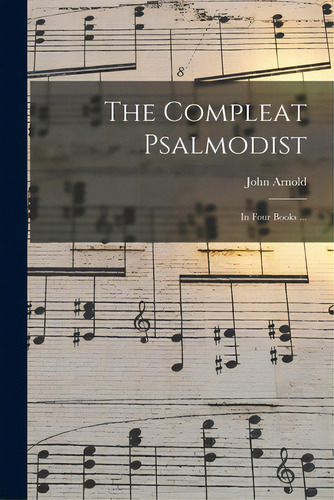 The Compleat Psalmodist: In Four Books ..., De Arnold, John 1720-1792. Editorial Legare Street Pr, Tapa Blanda En Inglés