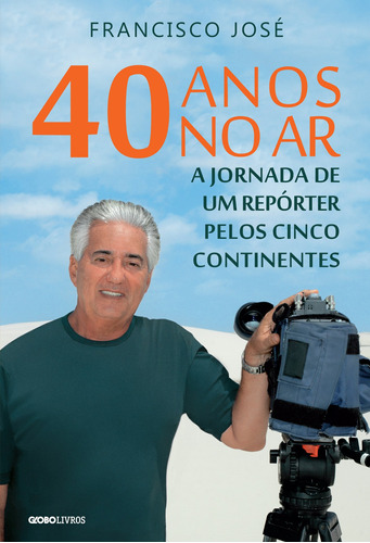 40 anos no ar: A jornada de um repórter pelos cinco continentes, de José, Francisco. Editora Globo S/A, capa mole em português, 2016