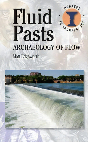 Fluid Pasts : Archaeology Of Flow, De Matthew Edgeworth. Editorial Bloomsbury Publishing Plc, Tapa Blanda En Inglés, 2011