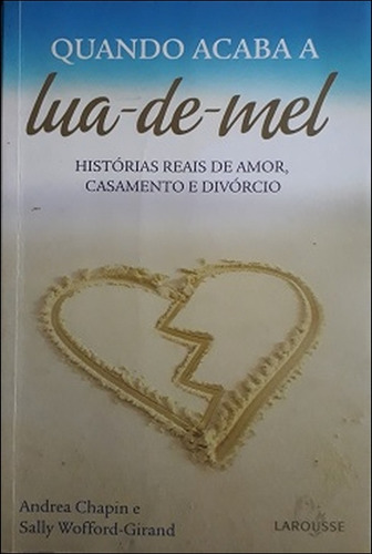 Quando Acaba A Lua De Mel - Histórias Reais De Amor, Casamento E Divórcio De Andrea Chapin E Sally Wofford-girand Pela Larousse (2007) (Usado)