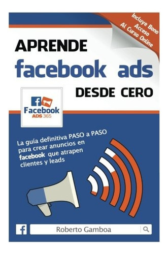 Aprende Facebook Ads Desde Cero: La Guia Definitiva Paso A, De Roberto Gamboa, Elena Manzano. Editorial Createspace Independent Publishing Platform, Tapa Blanda En Español, 2015