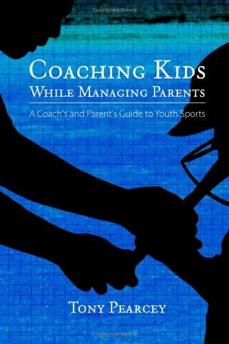 Coaching Kids While Managing Parents A Coachs And Parents Gu