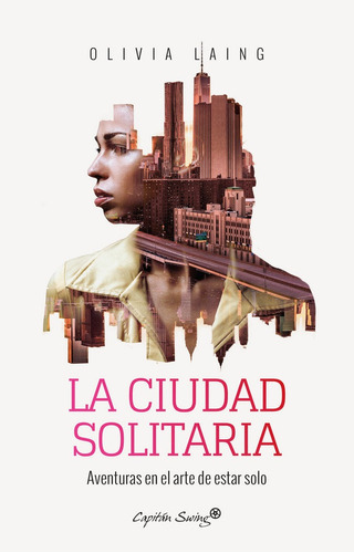 La Ciudad Solitaria, De Laing, Olivia., Vol. Unico. Editorial Capitán Swing Libros, Tapa Blanda En Español