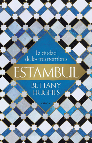 Estambul: La ciudad de los tres nombres, de Hughes, Bettany. Serie Fuera de colección Editorial Crítica México, tapa blanda en español, 2018