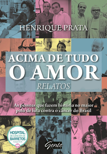 Acima de tudo o amor - Relatos: As pessoas que fazem história no maior polo de luta contra o câncer do Brasil, de Prata, Henrique. Editora Gente Livraria e Editora Ltda., capa mole em português, 2017