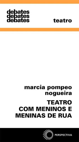 Teatro com meninos e meninas de rua, de Nogueira, Marcia Pompeo. Série Debates (312), vol. 312. Editora Perspectiva Ltda., capa mole em português, 2008