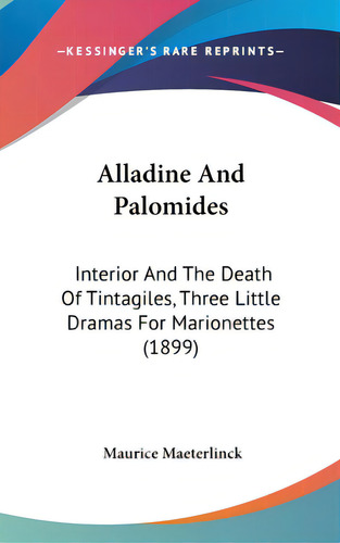 Alladine And Palomides: Interior And The Death Of Tintagiles, Three Little Dramas For Marionettes..., De Maeterlinck, Maurice. Editorial Kessinger Pub Llc, Tapa Dura En Inglés
