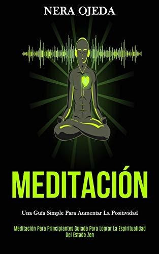 Meditación: Una Guía Simple Para Aumentar La Positividad (me