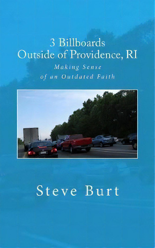 3 Billboards Outside Of Providence, Ri : Making Sense Of An Outdated Faith, De Steve Burt. Editorial Createspace Independent Publishing Platform, Tapa Blanda En Inglés