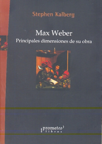Max Weber. Principales Dimensiones De Su Obra - Stephen Kalb