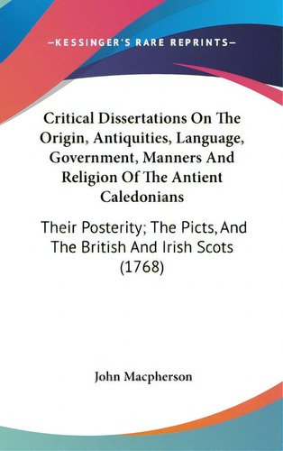 Critical Dissertations On The Origin, Antiquities, Language, Government, Manners And Religion Of ..., De Macpherson, John. Editorial Kessinger Pub Llc, Tapa Dura En Inglés