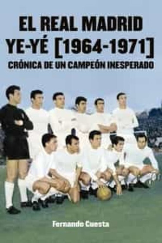 El Real Madrid Ye Ye 1964 1971 - Cuesta, Fernando