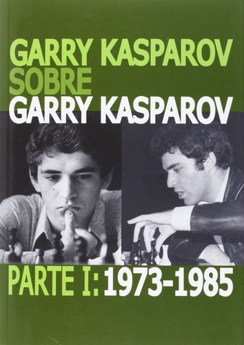 Garry Kasparov Sobre Garry Kasparov. Parte 1 : 1973-1985