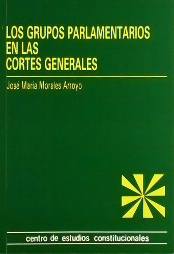 Los Grupos Parlamentarios En Las Cortes Generales., De Morales Arroyo, José María., Vol. 1. Editorial Centro De Estudios Politicos Y Constitucionales, Tapa Blanda En Español