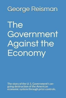 The Government Against The Economy : The Story Of The U. ...