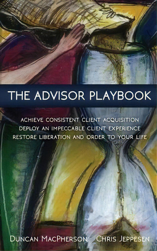 The Advisor Playbook : Regain Liberation And Order In Your Personal And Professional Life, De Duncan Macpherson. Editorial Pareto Systems, Tapa Dura En Inglés