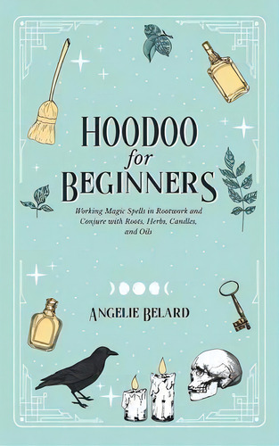 Hoodoo For Beginners : Working Magic Spells In Rootwork And Conjure With Roots, Herbs, Candles, A..., De Angelie Belard. Editorial Hentopan Publishing, Tapa Dura En Inglés