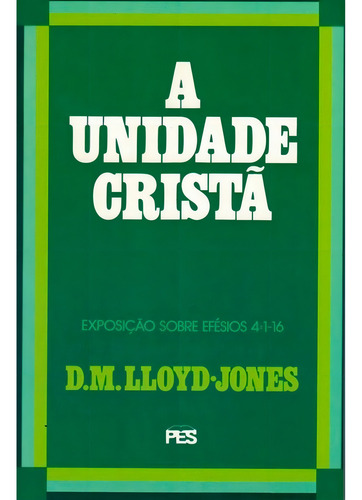 A Unidade Cristã - Efésios Vol. 4 - D. M. Lloyd-jones