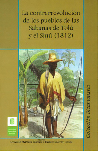 La contrarrevolución de los pueblos de las sabanas de Tolú y el Sinú (1812), de Armando Martínez, Daniel Gutiérrez. Editorial U. Industrial de Santander, edición 2010 en español