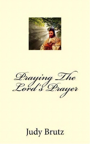 Praying The Lord's Prayer : In Your Own Words, De Judy Brutz. Editorial Createspace Independent Publishing Platform, Tapa Blanda En Inglés