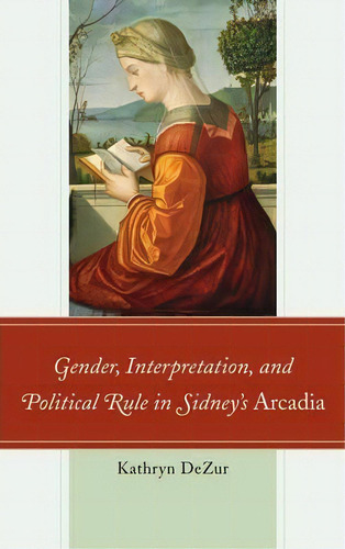Gender, Interpretation, And Political Rule In Sidney's Arcadia, De Kathryn Dezur. Editorial University Delaware Press, Tapa Dura En Inglés
