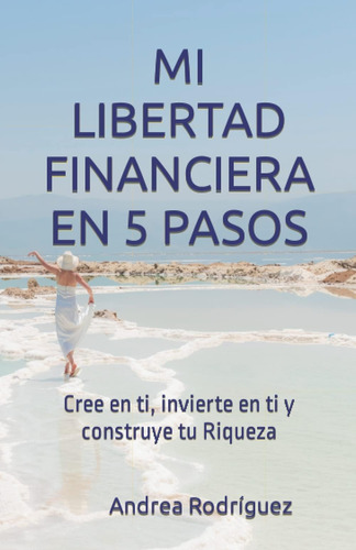 Libro: Mi Libertad Financiera En 5 Pasos: Cree En Ti, Invier