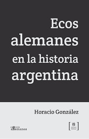 Ecos Alemanes En La Historia Argentina - Horacio Gonzalez