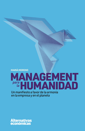 Management Para La Humanidad: Un Manifiesto A Favor De La Armonía En La Empresa Y En El Planeta, De Moreno Martinez, Maria., Vol. 1. Editorial Alternativas Economicas S.c.c.l, Tapa Blanda En Español